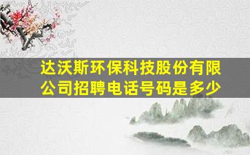 达沃斯环保科技股份有限公司招聘电话号码是多少