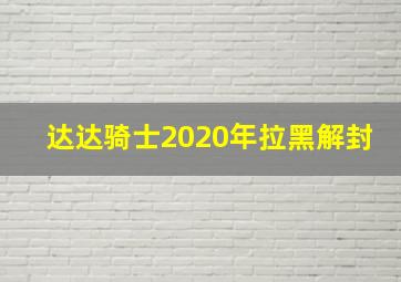 达达骑士2020年拉黑解封