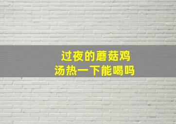 过夜的蘑菇鸡汤热一下能喝吗