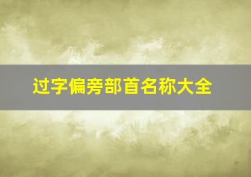 过字偏旁部首名称大全