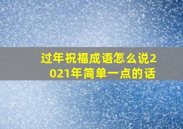 过年祝福成语怎么说2021年简单一点的话