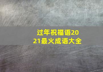 过年祝福语2021最火成语大全