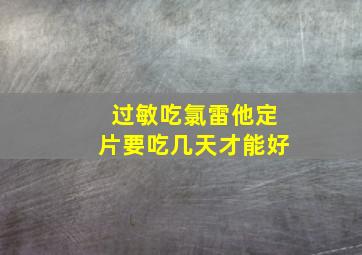 过敏吃氯雷他定片要吃几天才能好