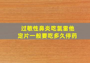 过敏性鼻炎吃氯雷他定片一般要吃多久停药