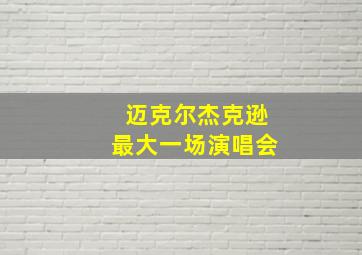 迈克尔杰克逊最大一场演唱会