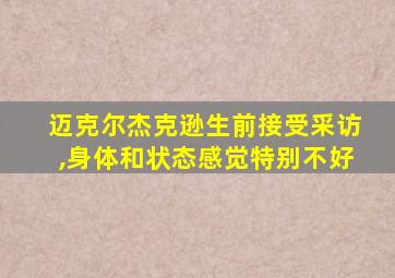 迈克尔杰克逊生前接受采访,身体和状态感觉特别不好