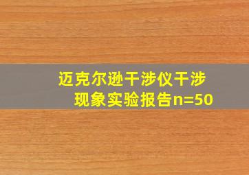 迈克尔逊干涉仪干涉现象实验报告n=50