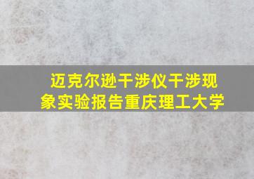 迈克尔逊干涉仪干涉现象实验报告重庆理工大学