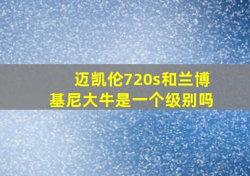 迈凯伦720s和兰博基尼大牛是一个级别吗