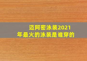 迈阿密泳装2021年最火的泳装是谁穿的