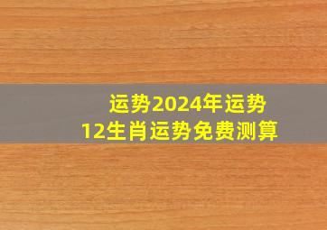 运势2024年运势12生肖运势免费测算