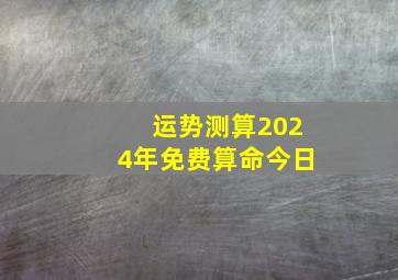 运势测算2024年免费算命今日