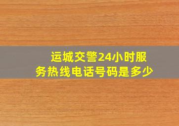 运城交警24小时服务热线电话号码是多少