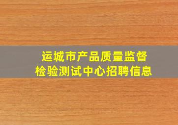 运城市产品质量监督检验测试中心招聘信息