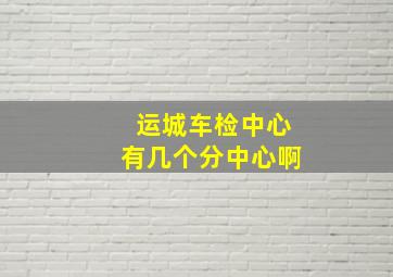 运城车检中心有几个分中心啊