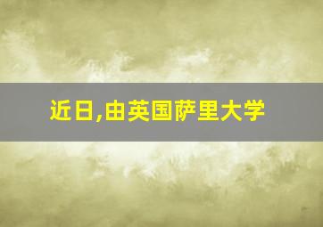 近日,由英国萨里大学