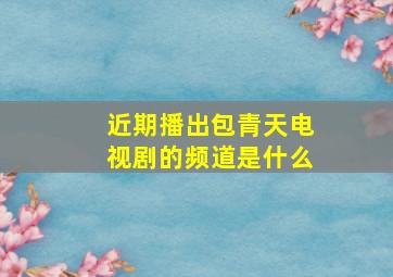 近期播出包青天电视剧的频道是什么