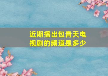 近期播出包青天电视剧的频道是多少