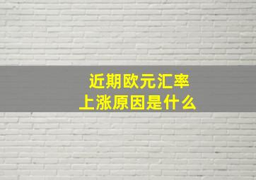 近期欧元汇率上涨原因是什么