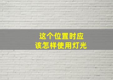 这个位置时应该怎样使用灯光