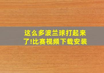 这么多波兰球打起来了!比赛视频下载安装