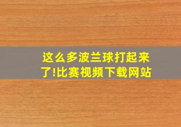 这么多波兰球打起来了!比赛视频下载网站