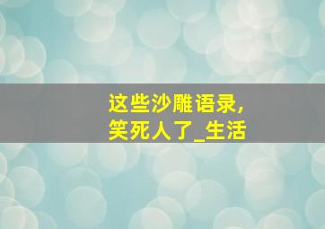 这些沙雕语录,笑死人了_生活