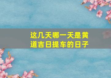 这几天哪一天是黄道吉日提车的日子