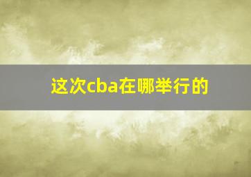 这次cba在哪举行的