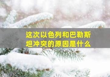 这次以色列和巴勒斯坦冲突的原因是什么