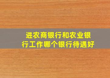 进农商银行和农业银行工作哪个银行待遇好