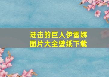 进击的巨人伊雷娜图片大全壁纸下载