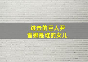 进击的巨人尹雷娜是谁的女儿