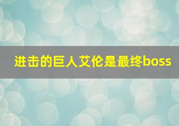 进击的巨人艾伦是最终boss