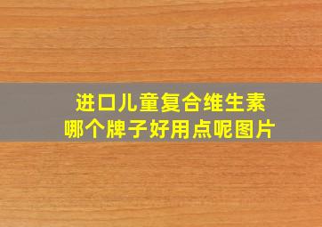 进口儿童复合维生素哪个牌子好用点呢图片