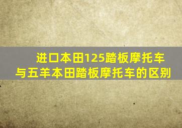 进口本田125踏板摩托车与五羊本田踏板摩托车的区别