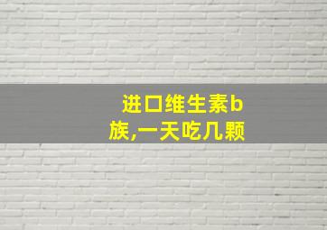 进口维生素b族,一天吃几颗