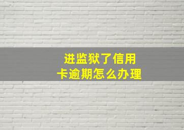 进监狱了信用卡逾期怎么办理