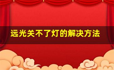 远光关不了灯的解决方法