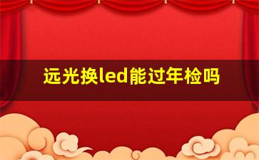 远光换led能过年检吗