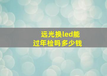 远光换led能过年检吗多少钱