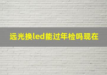 远光换led能过年检吗现在