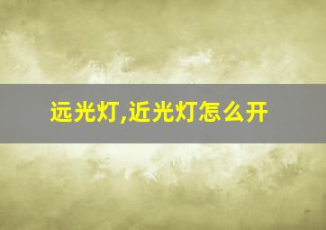 远光灯,近光灯怎么开