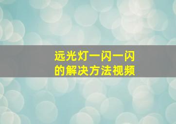 远光灯一闪一闪的解决方法视频