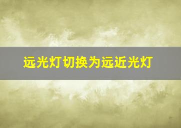 远光灯切换为远近光灯