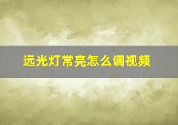 远光灯常亮怎么调视频