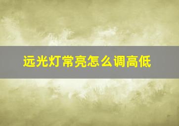 远光灯常亮怎么调高低