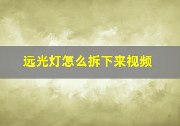 远光灯怎么拆下来视频