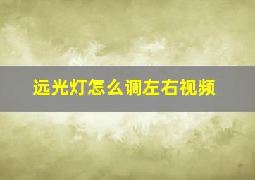 远光灯怎么调左右视频