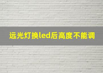 远光灯换led后高度不能调